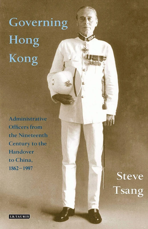 Governing Hong Kong: Administrative Officers from the 19th Century to the Handover to China, 1862-1997 : Administrative ... (International Library of Colonial History)