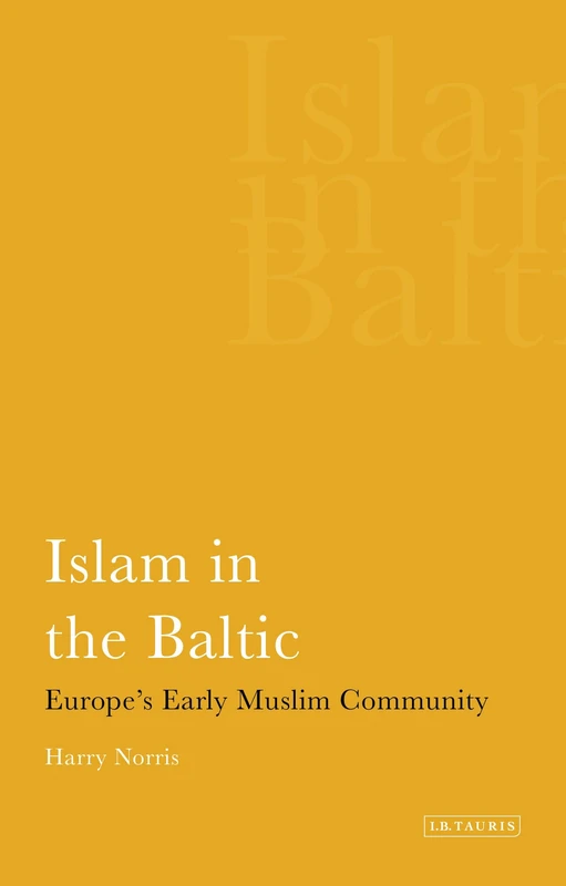 Islam in the Baltic: Europe's Early Muslim Community (International Library of Historical Studies)