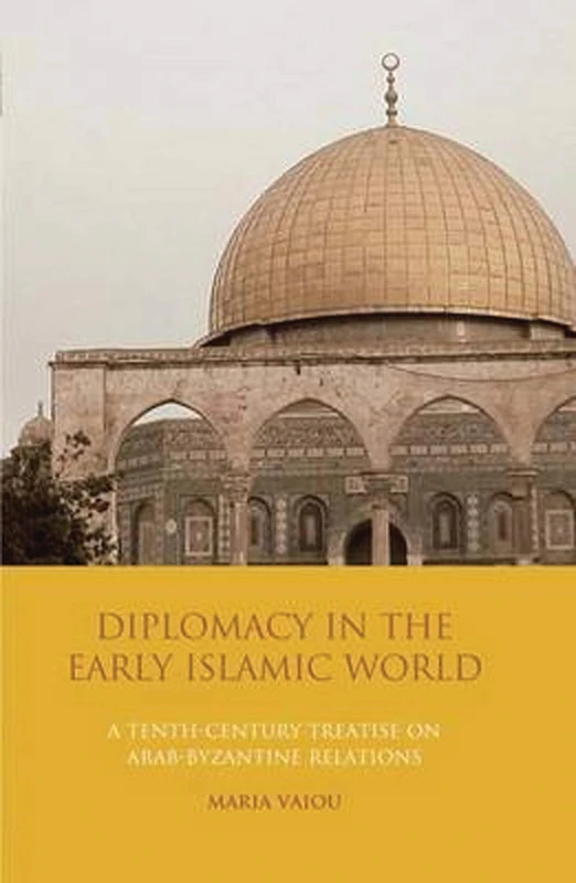 Diplomacy in the Early Islamic World: A Tenth-Century Treatise on Arab-Byzantine Relations: NO. 17 (Library of Middle East History)