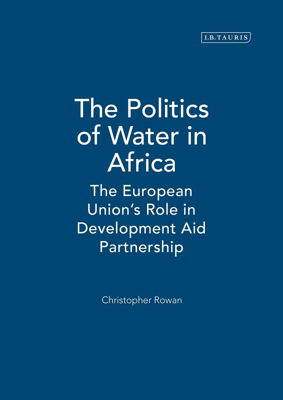 The Politics of Water in Africa: The European Union's Role in Development Aid Partnership (International Library of African Studies): v. 24