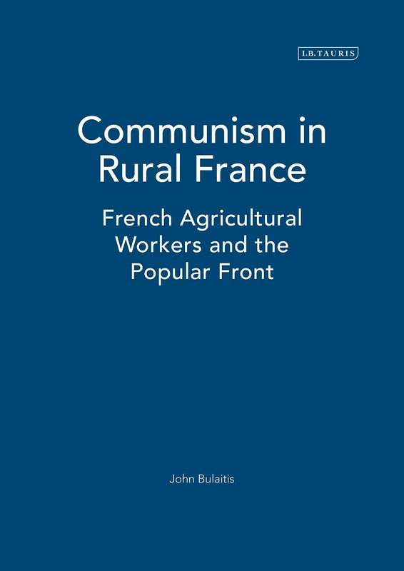 Communism in Rural France: French Agricultural Workers and the Popular Front: v. 55 (International Library of Historical Studies)
