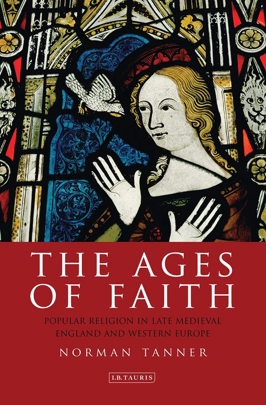 The Ages of Faith: Popular Religion in Late Medieval England and Western Europe (International Library of Historical Studies): v. 56