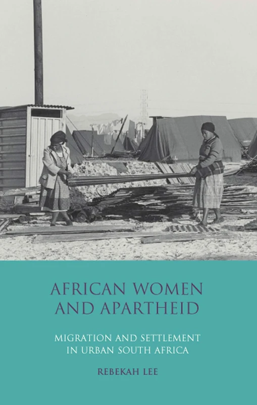 African Women and Apartheid: Migration and Settlement in Urban South Africa: v. 25 (International Library of African Studies)