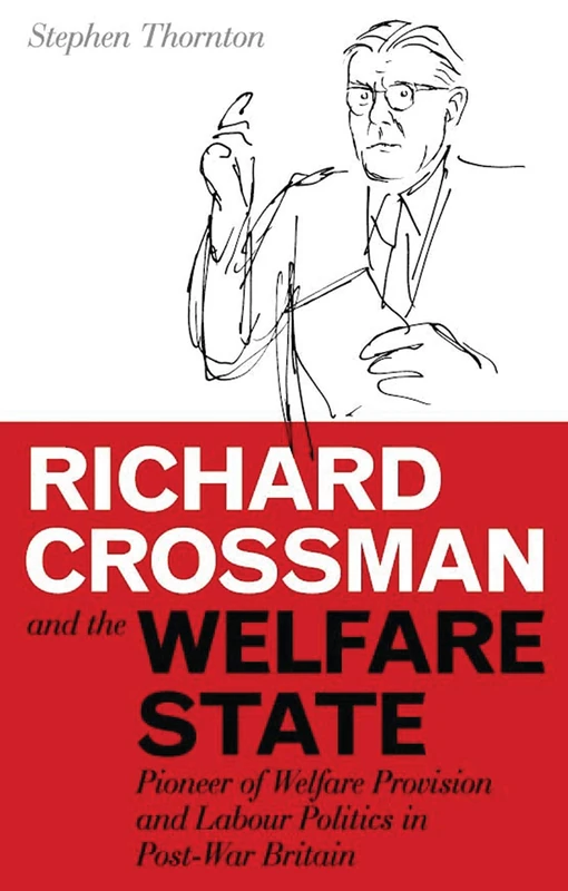 Richard Crossman and the Welfare State: Pioneer of Welfare Provision and Labour Politics in Post-war Britain: v. 27 (International Library of Political Studies) - Image 1