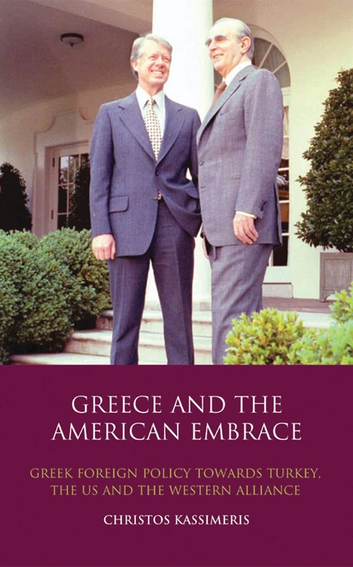 Greece and the American Embrace: Greek Foreign Policy Towards Turkey, the US and the Western Alliance: 42 (Library of International Relations)