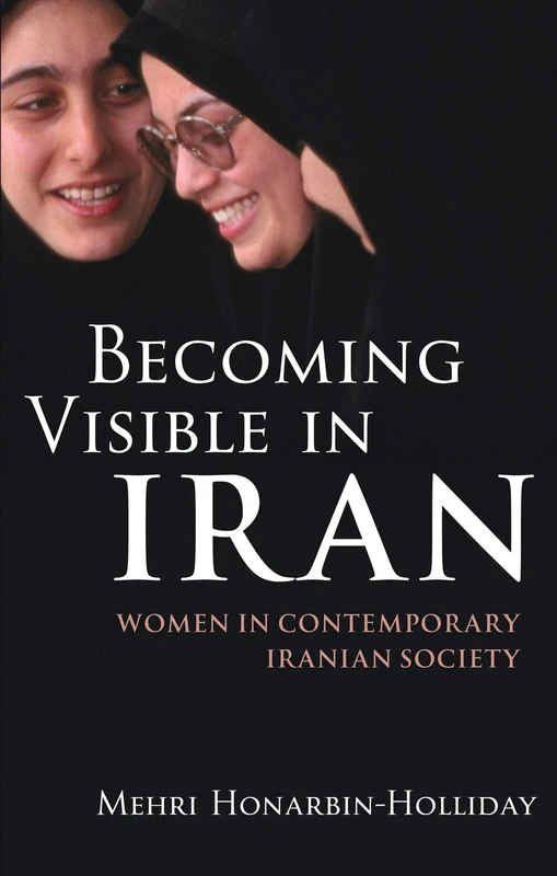 Becoming Visible in Iran: Women in Contemporary Iranian Society (International Library of Iranian Studies): v. 14