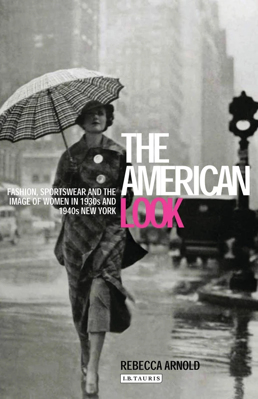 The American Look: Fashion and the Image of Women in 1930's and 1940's New York: Fashion, Sportswear and the Image of Women in 1930s and 1940s New York