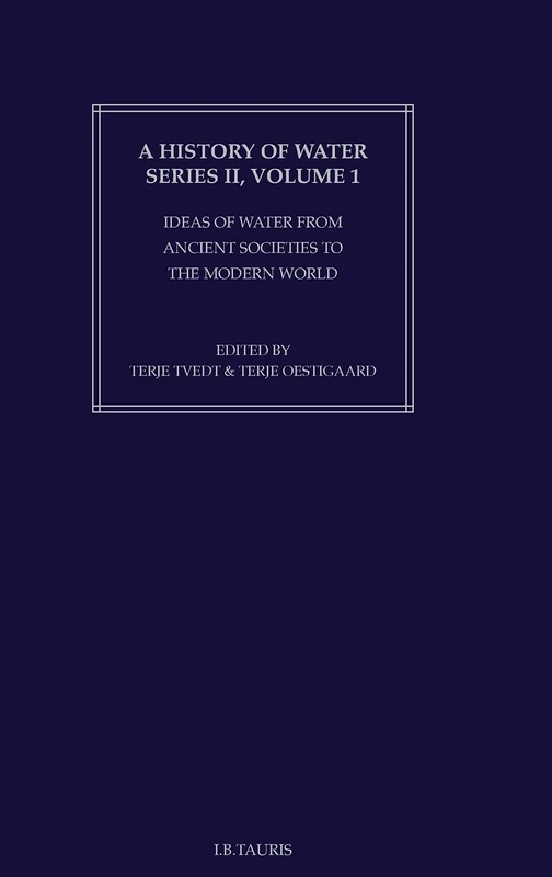 A History of Water, Series II, Vol. 1: Ideas of Water from Ancient Societies to the Modern World (History of Water: Series 2) (A History of Water: ... from Ancient Societies to the Modern World)
