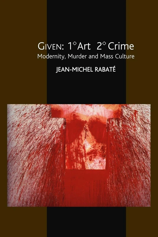 Given: 1° Art 2° Crime: Modernity, Murder and Mass Culture (Critical Inventions)