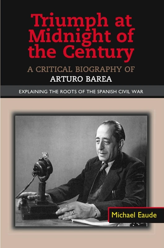 Triumph at Midnight in the Century: A Critical Biography of Arturo Barea - Explaining the Roots of the Spanish Civil War (LSE Studies in Spanish History)