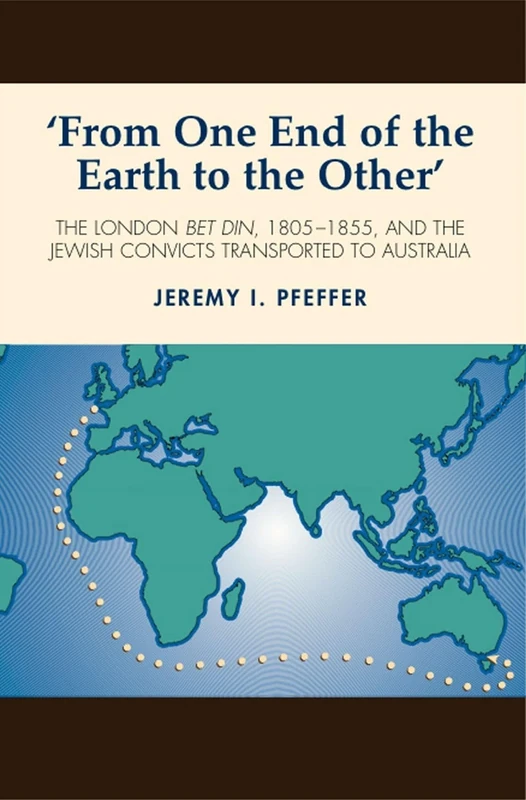 From One End of the Earth to the Other: The London Bet Din, 1805-1855, and the Jewish Convicts Transported to Australia