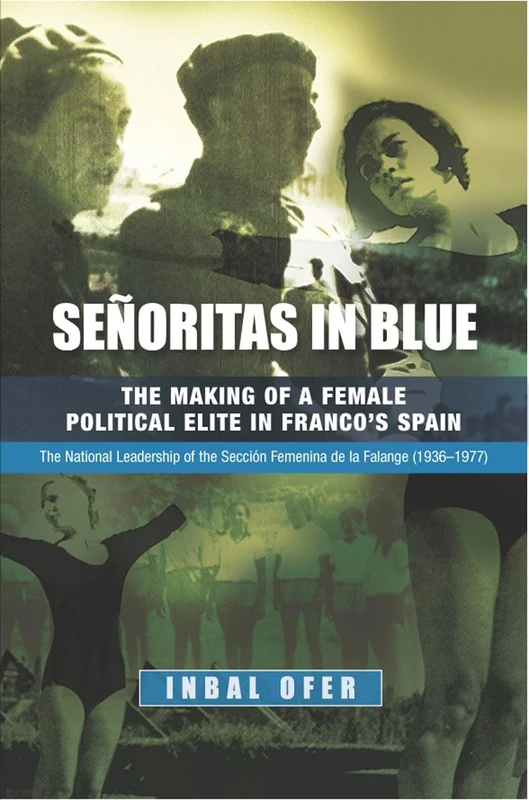 Senoritas in Blue: The Making of a Female Political Elite in Francos Spain - The National Leadership of the Seccion Femenina de la Falange (1936-1977) (Liverpool Studies in Spanish History)