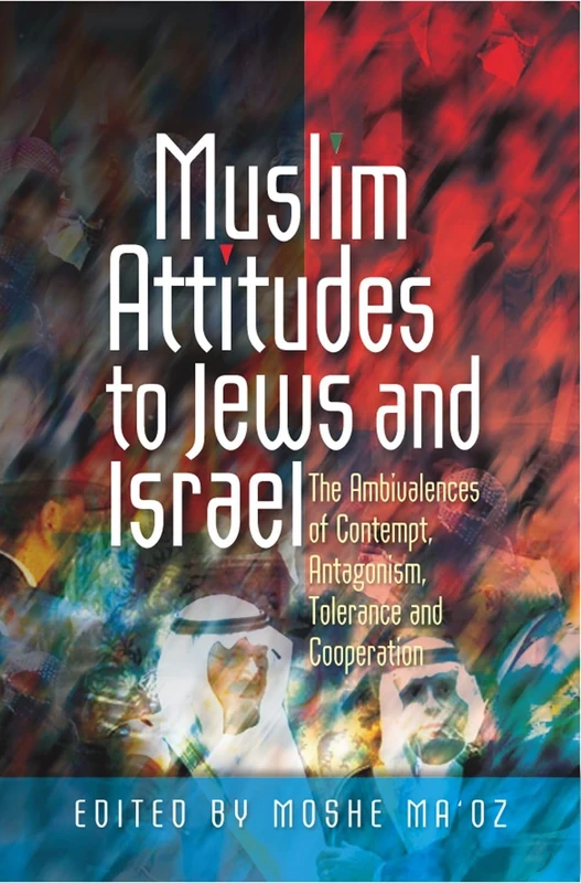 Muslim Attitudes to Jews and Israel: The Ambivalences of Rejection, Antagonism, Tolerance and Co-operation