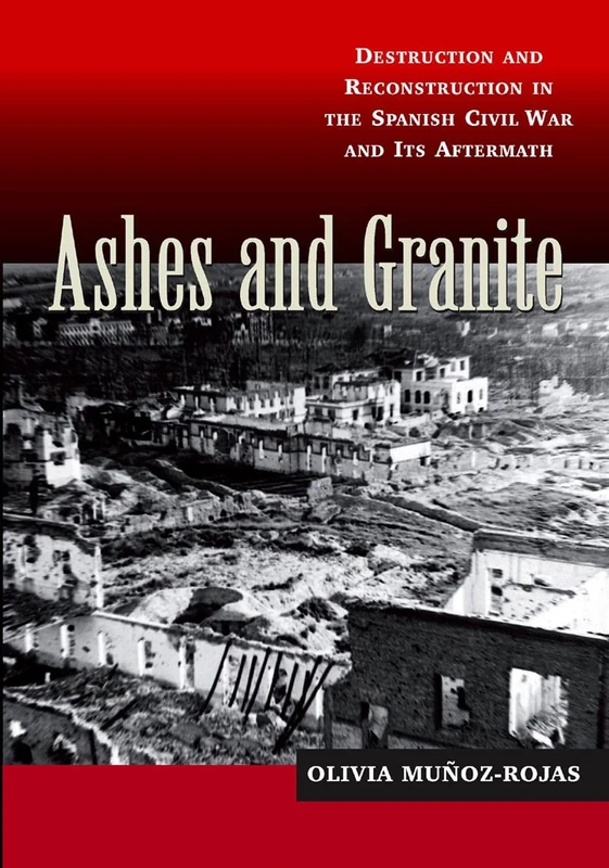 Ashes and Granite: Destruction and Reconstruction in the Spanish Civil War and Its Aftermath (LSE Studies in Spanish History)