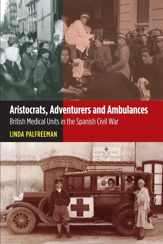 Aristocrats, Adventurers and Ambulances: British Medical Units in the Spanish Civil War (LSE Studies in Spanish History)
