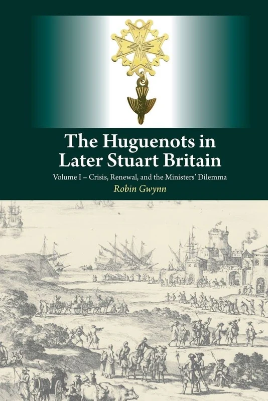 Huguenots in Later Stuart Britain: Volume I - Crisis, Renewal, and the Ministers' Dilemma: 1