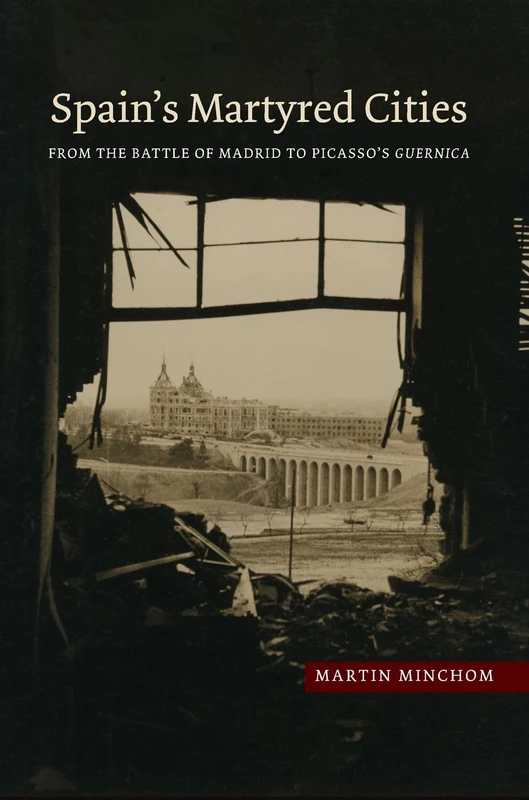 Spain's Martyred Cities: From the Battle of Madrid to Picasso's Guernica (LSE Studies in Spanish History)
