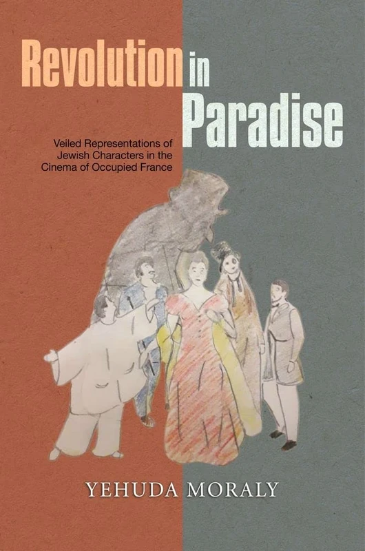 Revolution in Paradise: Representations of Jewish Characters in the Cinema of Occupied France: Veiled Representations of Jewish Characters in the Cinema of Occupied France
