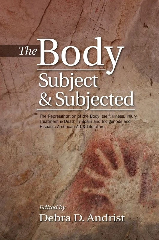Body, Subject & Subjected: The Representation of the Body Itself, Illness, Injury, Treatment and Death in Spain and Indigenous and Hispanic American Art and Literature