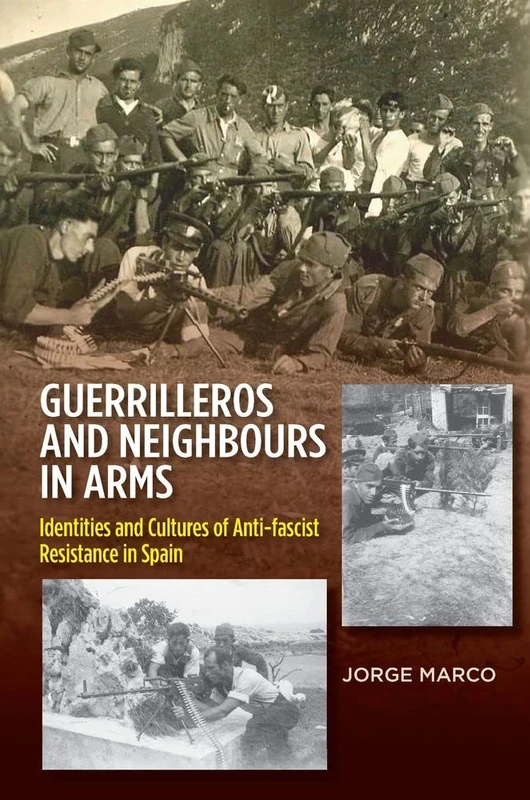 Guerrilleros and Neighbours in Arms: Identities and Cultures of Anti-Fascist Resistance in Spain (LSE Studies in Spanish History)