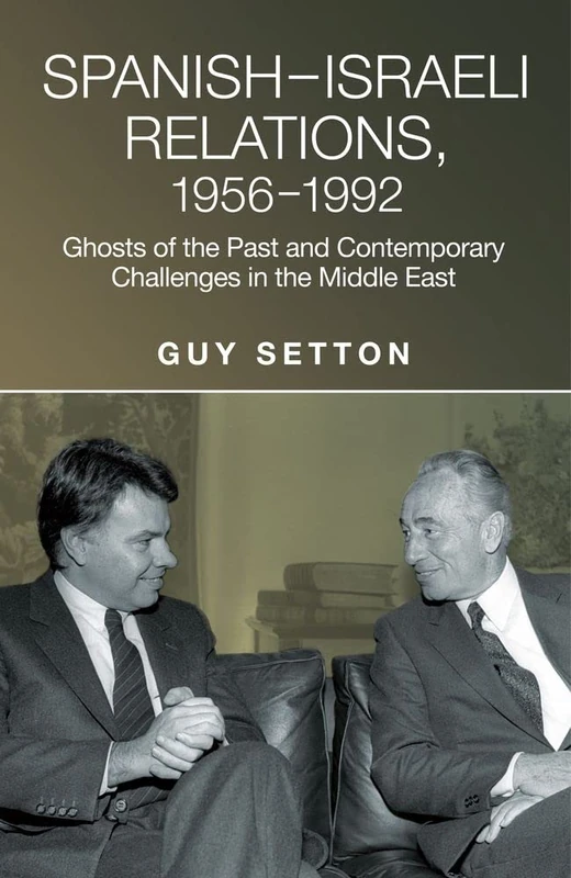 Spanish-Israeli Relations, 1956-1992: Ghosts of the Past and Contemporary Challenges in the Middle East (Liverpool Studies in Spanish History)