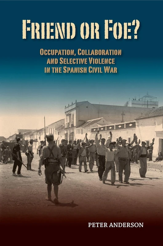 Friend or Foe?: Occupation, Collaboration and Selective Violence in the Spanish Civil War (LSE Studies in Spanish History)