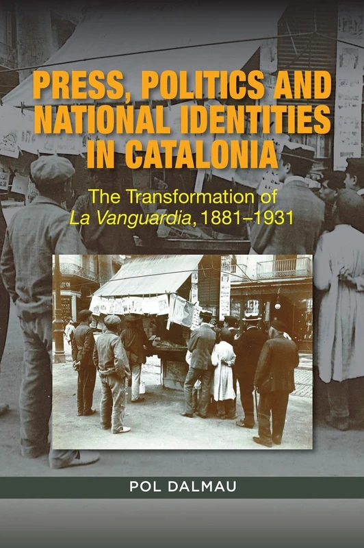 Press, Politics and National Identities in Catalonia: The Transformation of La Vanguardia, 1881-1931 (LSE Studies in Spanish History)