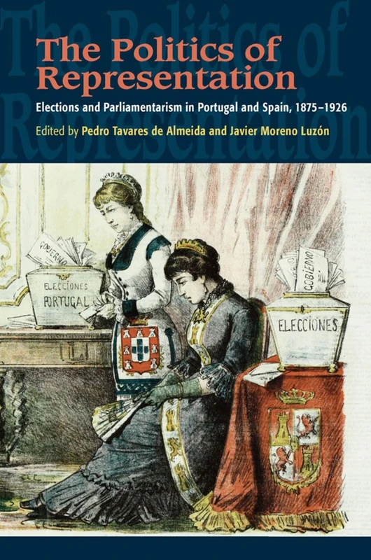 The Politics of Representation: Elections and Parliamentarism in Portugal and Spain, 1875-1926 (The Portuguese-Speaking World)
