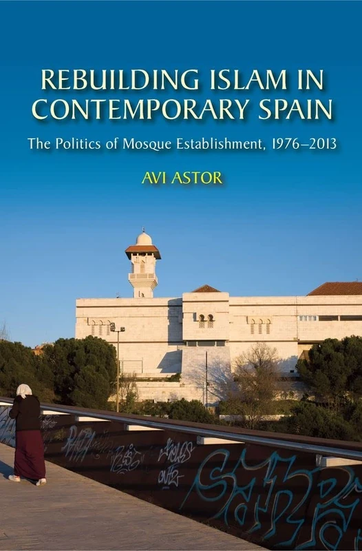 Rebuilding Islam in Contemporary Spain: The Politics of Mosque Establishment, 1976-2013 (Liverpool Studies in Spanish History)