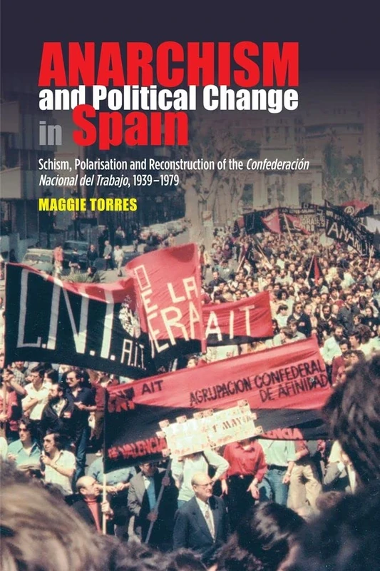 Anarchism and Political Change in Spain: Schism, Polarisation and Reconstruction of the Confederacion Nacional del Trabajo, 1939-1979 (LSE Studies in Spanish History)