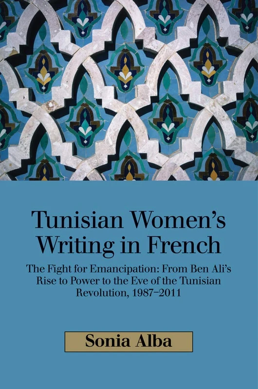 Tunisian Women's Writing in French: The Fight for Emancipation: From Ben Ali's Rise to Power to the Eve of the Tunisian Revolution, 1987-2011