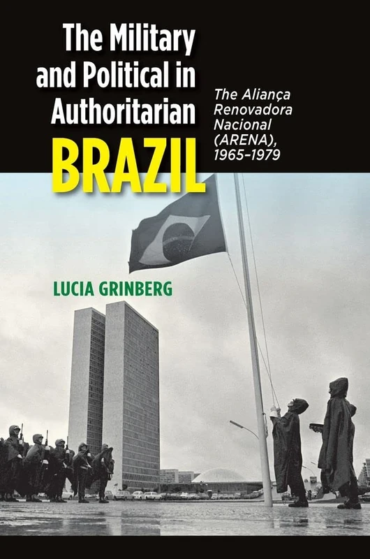 The Military and Political in Authoritarian Brazil: The Alianca Renovadora Nacional (ARENA), 1965-1979 (The Portuguese-Speaking World)