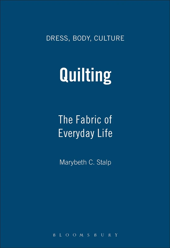 Quilting: The Fabric of Everyday Life (Dress, Body, Culture)