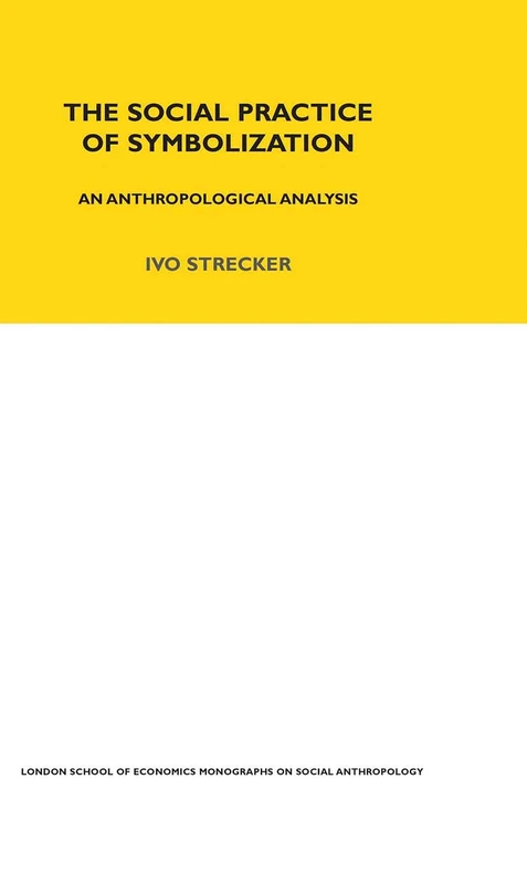 The Social Practice of Symbolisation: An Anthropological Analysis (LSE Monographs on Social Anthropology)