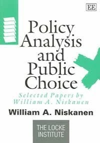 Policy Analysis and Public Choice: Selected Papers by William A. Niskanen (The Locke Institute series)
