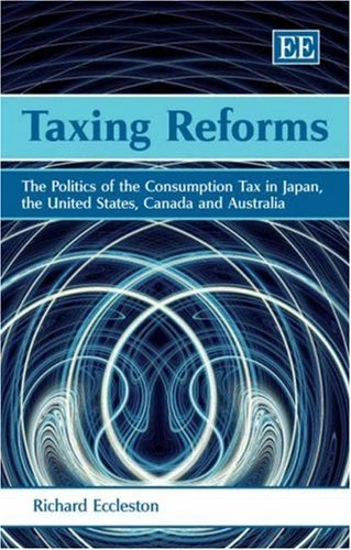 Taxing Reforms: The Politics of the Consumption Tax in Japan, the United States, Canada and Australia