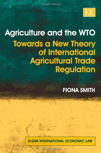 Agriculture and the WTO: Towards a New Theory of International Agricultural Trade Regulation (Elgar International Economic Law series) - Image 1