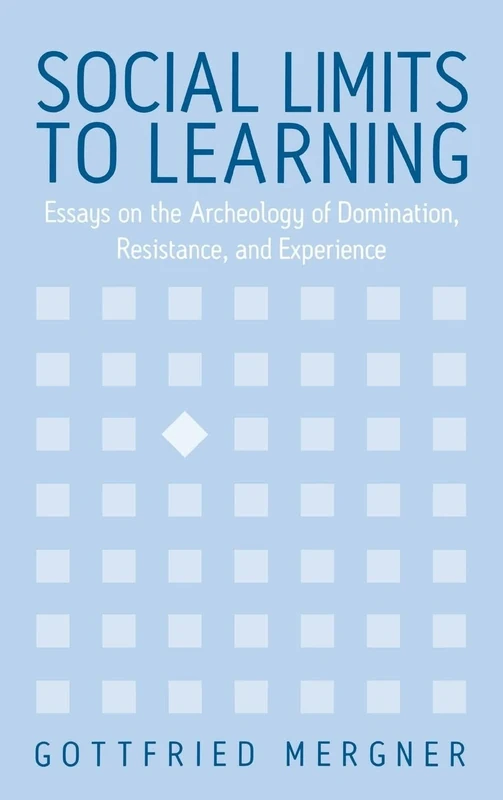 Social Limits to Learning: Essays on the Archeology of Domination, Resistance, and Experience