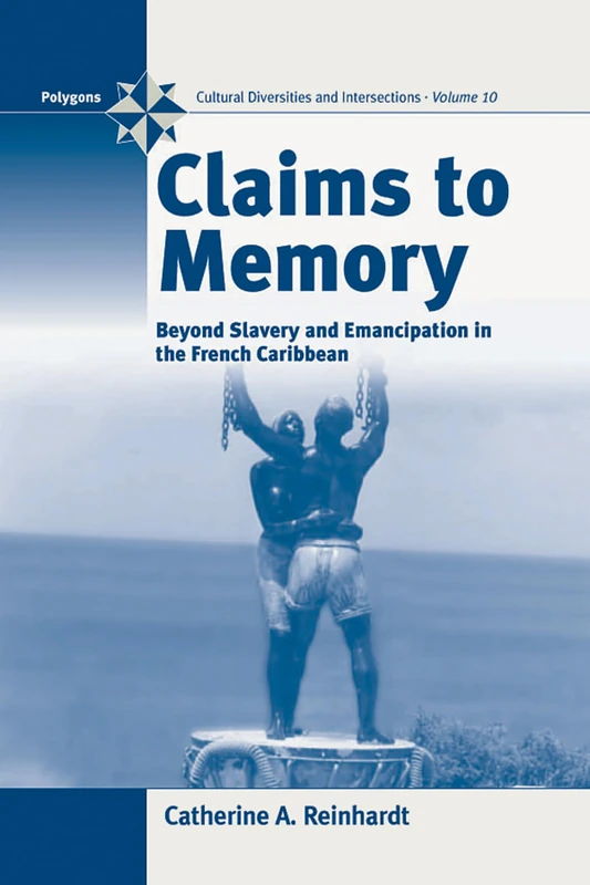Claims to Memory: Beyond Slavery and Emancipation in the French Caribbean: 10 (Polygons: Cultural Diversities and Intersections, 10)