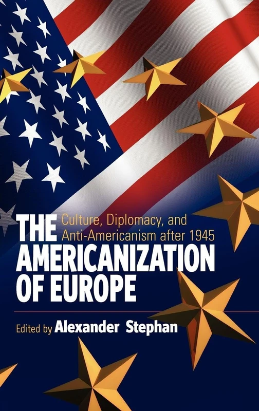 The Americanization of Europe: Culture, Diplomacy, and Anti-Americanism after 1945