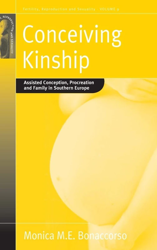 Conceiving Kinship: Assisted Conception, Procreation and Family in Southern Europe: 9 (Fertility, Reproduction and Sexuality: Social and Cultural Perspectives, 9)
