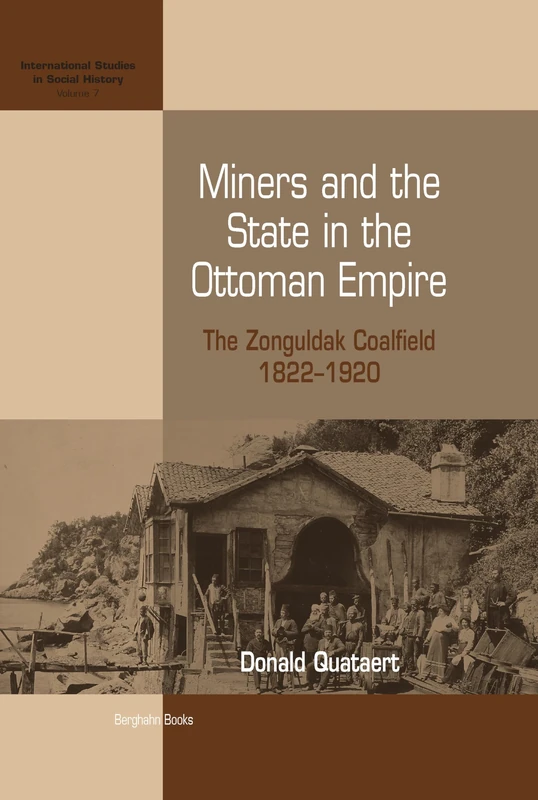 Miners and the State in the Ottoman Empire: The Zonguldak Coalfield, 1822-1920: 7 (International Studies in Social History, 7)