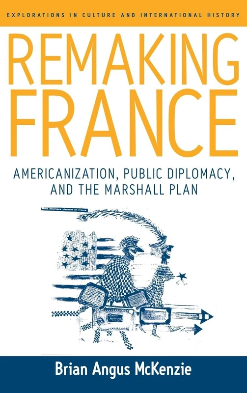 Remaking France: Americanization, Public Diplomacy, and the Marshall Plan: 2 (Explorations in Culture and International History, 2)