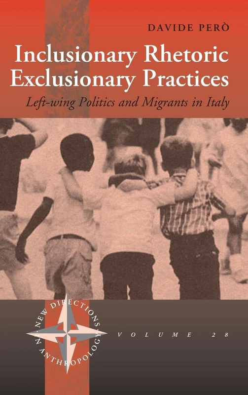 Inclusionary Rhetoric/Exclusionary Practices: Left-wing Politics and Migrants in Italy: 28 (New Directions in Anthropology, 28)