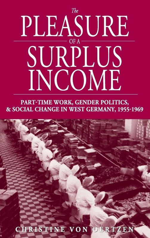 The Pleasure of a Surplus Income: Part-Time Work, Gender Politics, and Social Change in West Germany, 1955-1969: 6 (Studies in German History, 6)