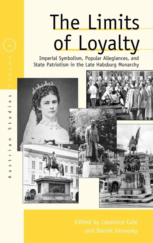 The Limits of Loyalty: Imperial Symbolism, Popular Allegiances, and State Patriotism in the Late Habsburg Monarchy: 9 (Austrian and Habsburg Studies, 9)