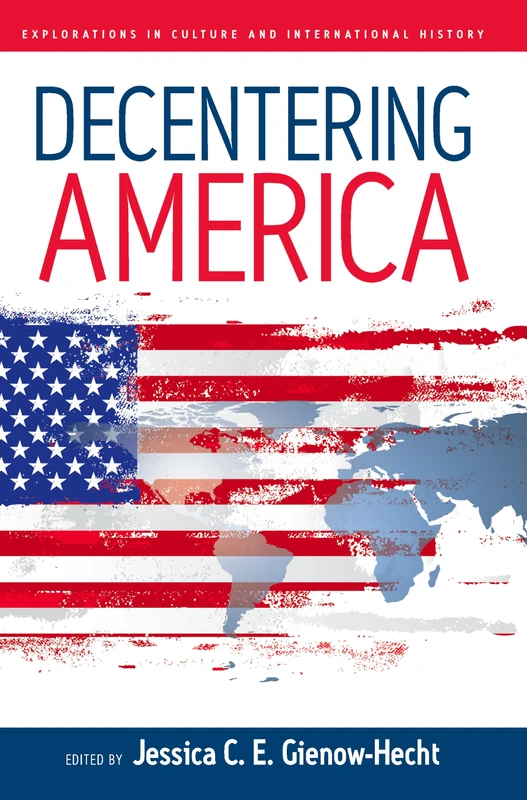 Decentering America: 4 (Explorations in Culture and International History, 4)