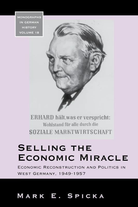 Selling the Economic Miracle: Economic Reconstruction and Politics in West Germany, 1949-1957: 18 (Monographs in German History, 18)