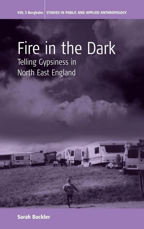 Fire in the Dark: Telling Gypsiness in North East England: 3 (Studies in Public and Applied Anthropology, 3)