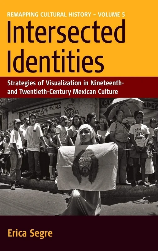 Intersected Identities: Strategies of Visualisation in 19th and 20th Century Mexican Culture: 5 (Remapping Cultural History, 5)